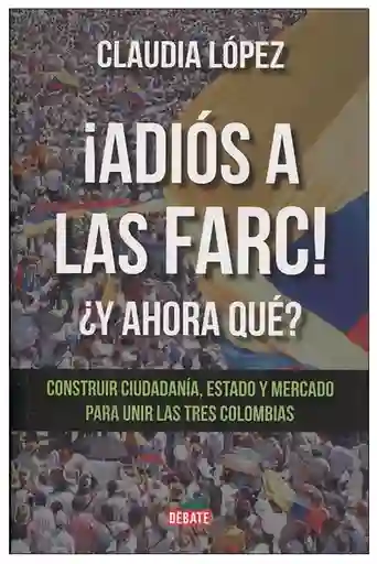 ¡Adiós a Las FARC! ¿Y Ahora Qué? - Claudia López Hernández