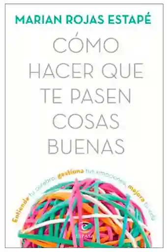 Cómo hacer que te pasen cosas buenas. Entiende tu cerebro, gestiona tus emociones, mejora tu vida