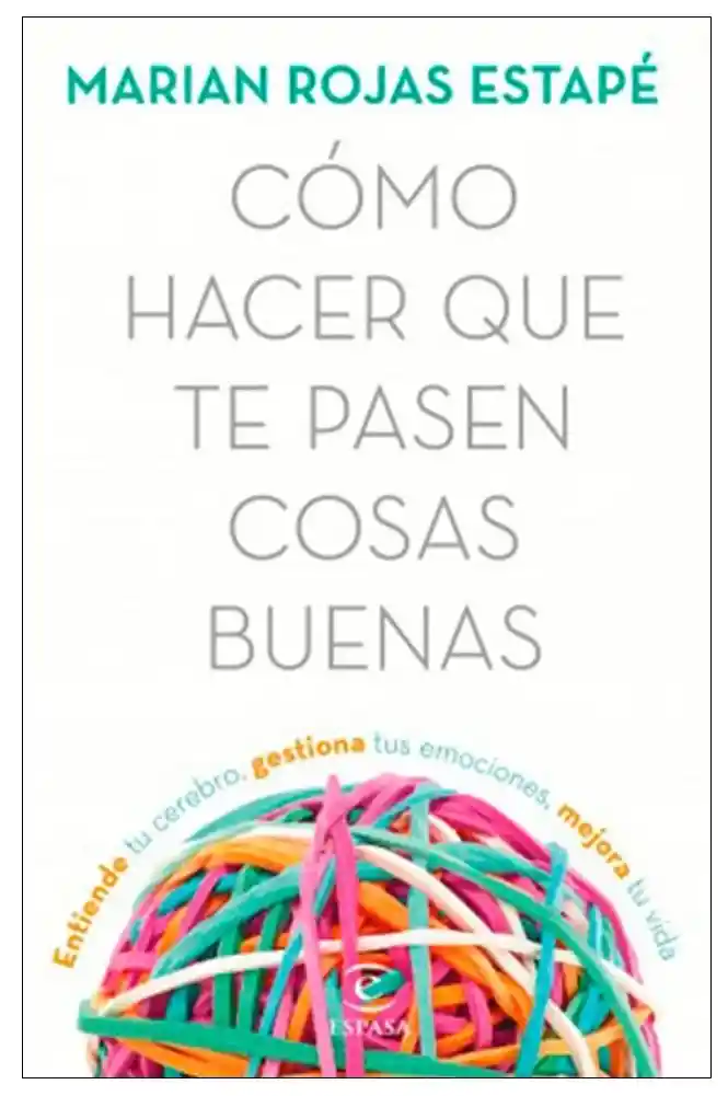 Cómo hacer que te pasen cosas buenas. Entiende tu cerebro, gestiona tus emociones, mejora tu vida