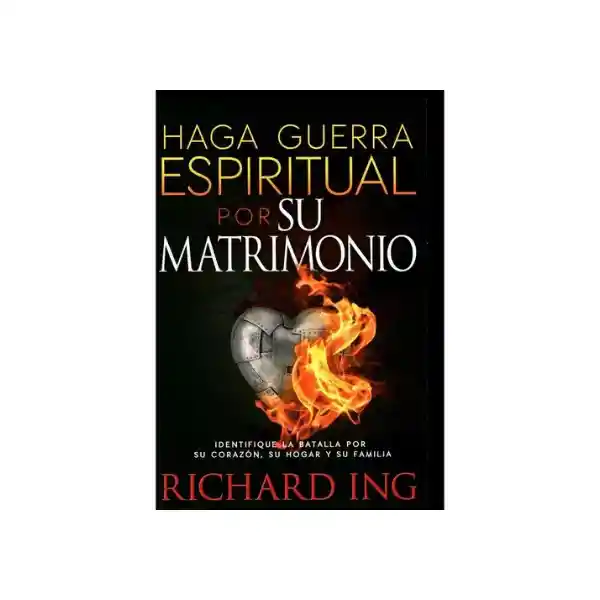 Haga Guerra Espiritual Por su Matrimonio - Richard Ing