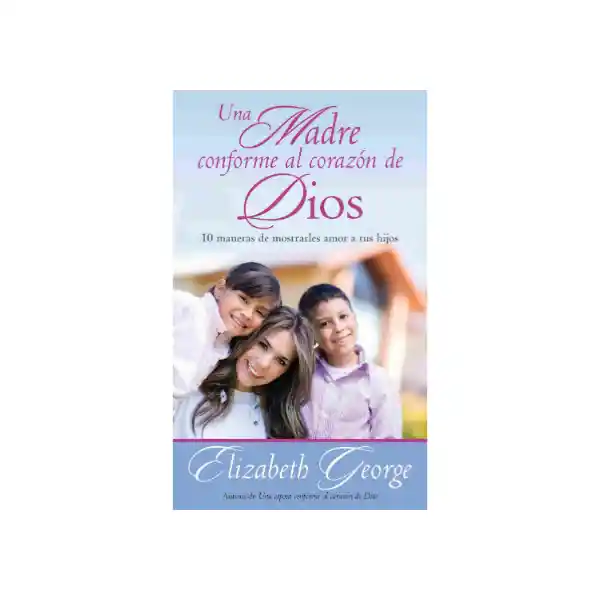 Una Madre Conforme al Corazón de Dios - Elizabeth George