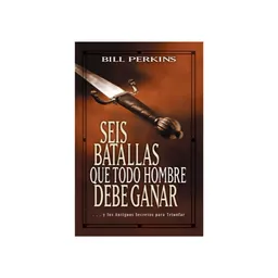 Seis Batallas Que Todo Hombre Debe Ganar - Bill Perkins