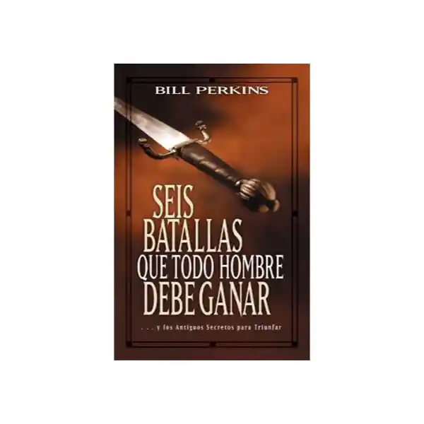 Seis Batallas Que Todo Hombre Debe Ganar - Bill Perkins