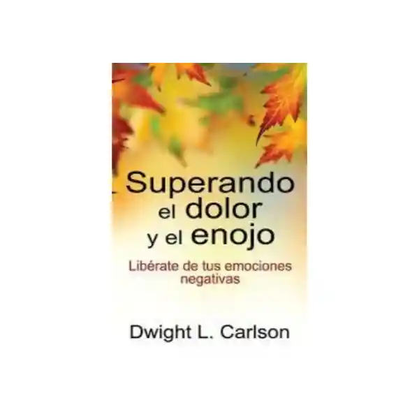 Superando el Dolor y el Enojo - Dwight L. Carlson