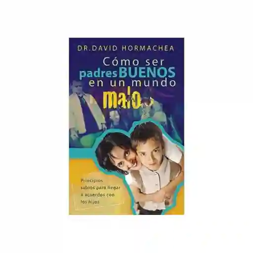 Cómo Ser Padres Buenos en un Mundo Malo - David Hormachea