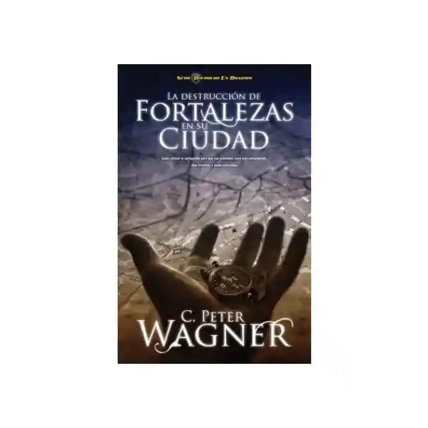 La Destrucción de Fortalezas en su Ciudad - C. Peter Wagner