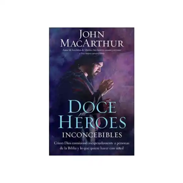 Doce Héroes Inconcebibles - John Macarthur