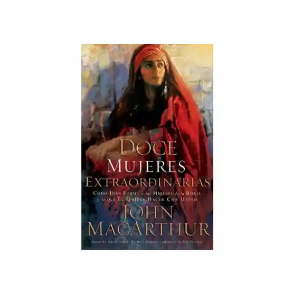 Doce Mujeres Extraordinarias - John Macarthur