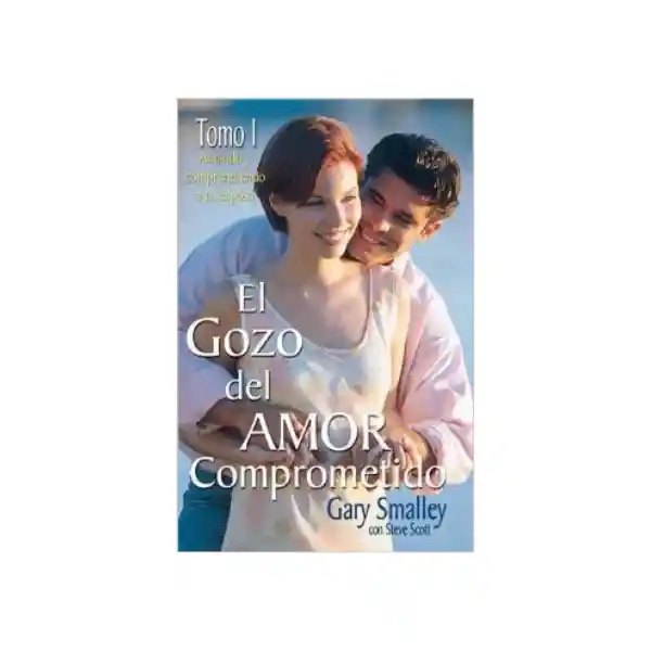 El Gozo Del Amor Comprometido: Tomo 1 - Gary Smalley