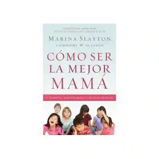 Como Ser la Mejor Mamá - Marina Slayton y Gregory Slayton