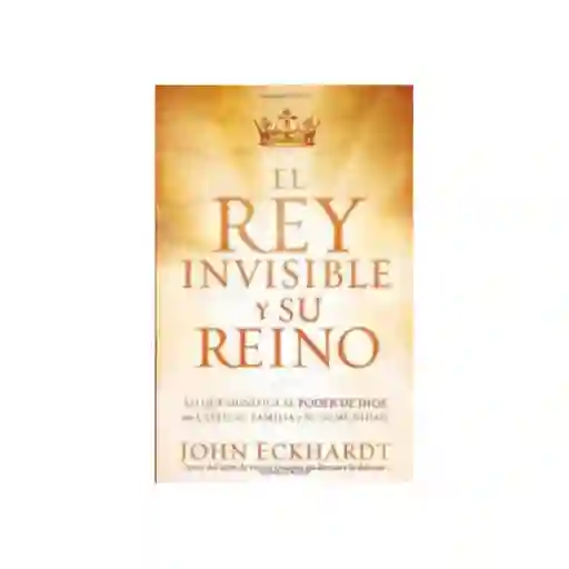 El Rey Invisible y su Reino - John Eckhardt