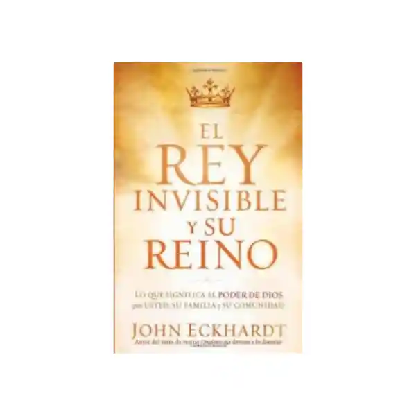 El Rey Invisible y su Reino - John Eckhardt