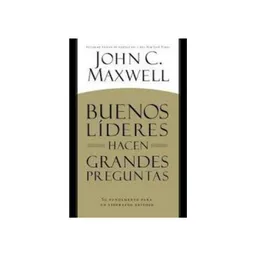 Buenos Líderes Hacen Grandes Preguntas - John C. Maxwell