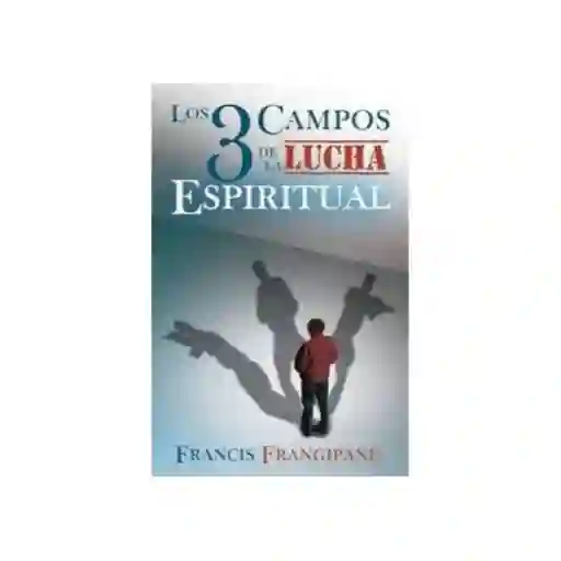 Los Tres Campos de la Lucha Espiritual - Francis Frangipane