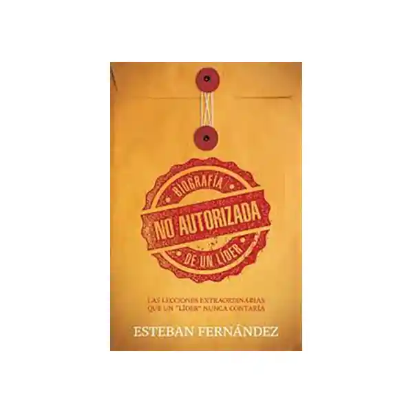 Biografía no Autorizada de un Líder - Esteban Fernández