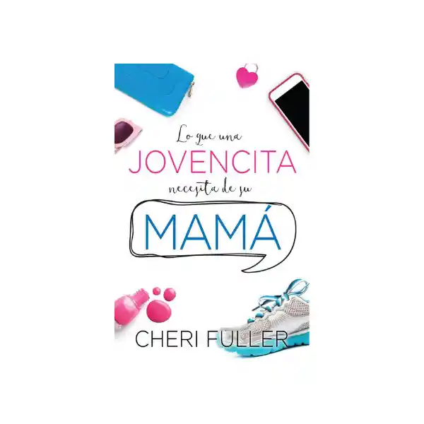 Lo Que Una Jovencita Necesita de su Mamá - Cheri Fuller