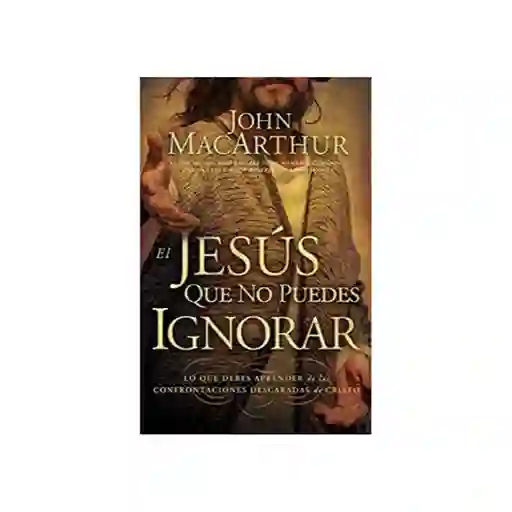 El Jesús Que no Puedes Ignorar - John Macarthur