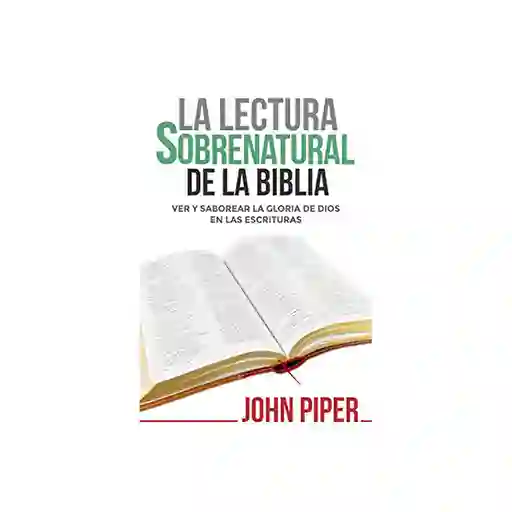 La Lectura Sobrenatural de la Biblia - John Piper