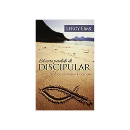 El Arte Perdido de Discipular - Leroy Eims