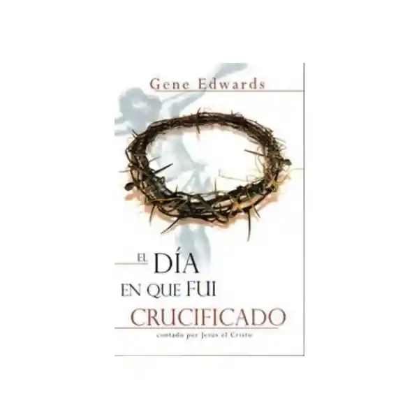 El Dia en Que Fui Crucificado - Gene Edwards