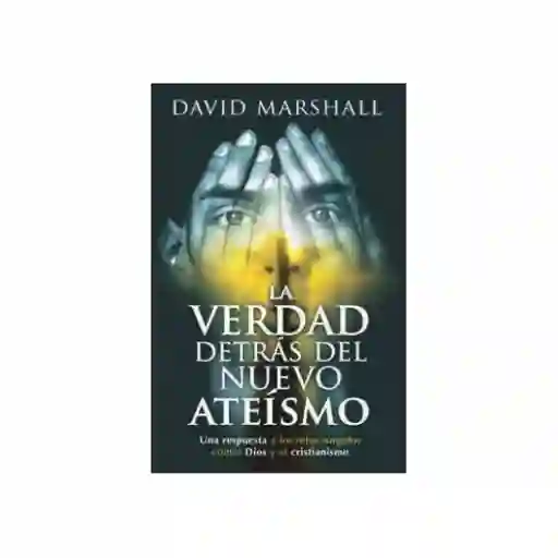 La Verdad Detrás Del Nuevo Ateismo - David Marshall