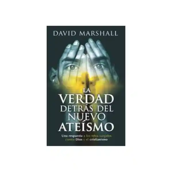 La Verdad Detrás Del Nuevo Ateismo - David Marshall