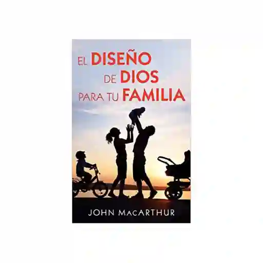 El Diseño de Dios Para tu Familia - John Macarthur