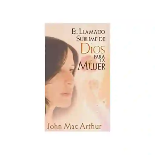 El Llamado Sublime de Dios Para la Mujer - John Macarthur