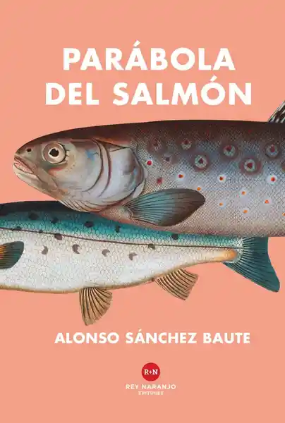 Parábola Del Salmón - Alonso Sánchez Baute