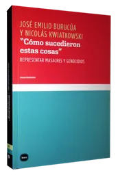 Cómo Sucedieron Estas Cosas: Representar Masacres y Genocidio