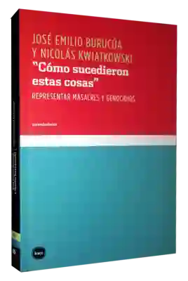 Cómo Sucedieron Estas Cosas: Representar Masacres y Genocidio