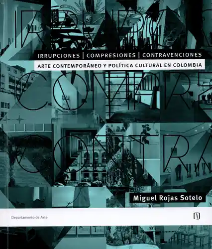 Irrupciones, comprensiones, contravenciones: arte contemporáneo y política cultural en Colombia