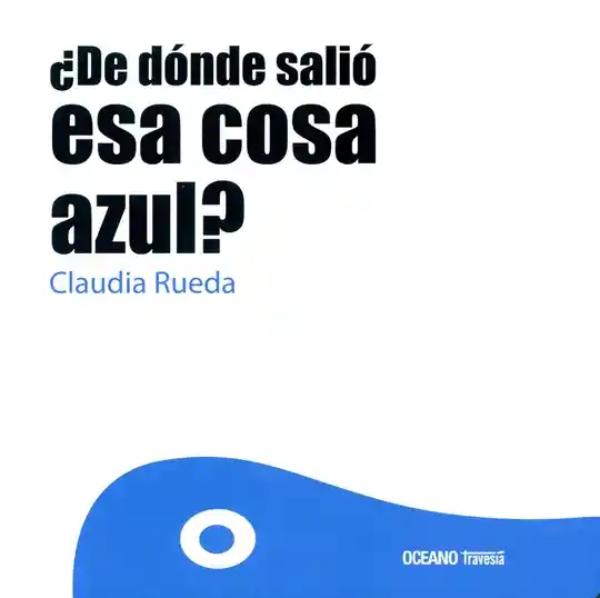 ¿De Dónde Salió Esa Cosa Azul? - Claudia Rueda