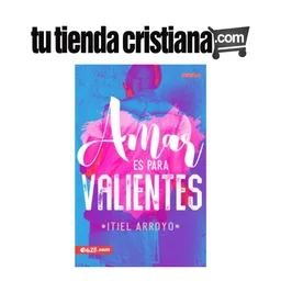 AMAR ES PARA VALIENTES ITIEL ARROYO TAPA RÚSTICA