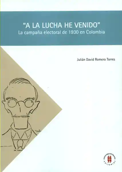 A la Lucha He Venido la Campaña Electoral de 1930 en Colombia