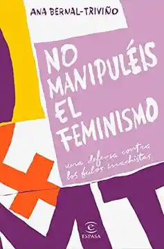 No Manipuléis el Feminismo / Ana Bernal Triviño