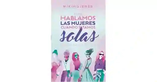 De qué hablamos las mujeres cuando estamos solas