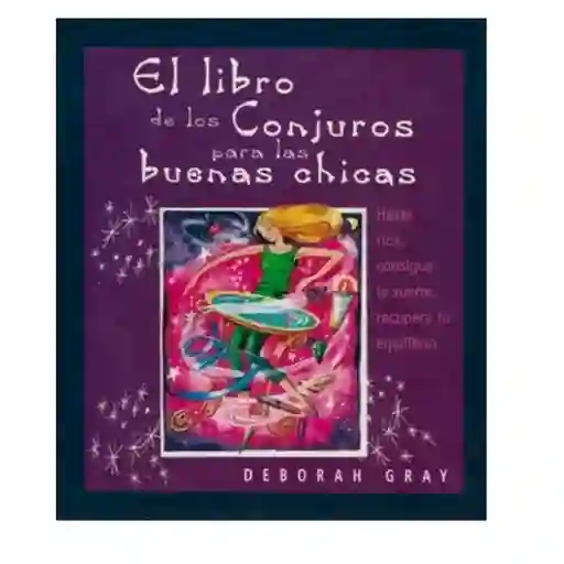 El Libro de Los Conjuros Para Las Buenas Chicas - Deborah Gray