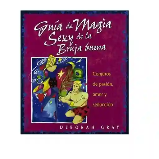 Guía de magia sexy de la bruja buena: Conjuros de pasión, amor y seducción