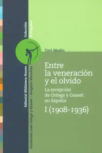 Entre La Veneración y El Olvido La Recepción de Ortega y Gasset en España I 1908 1936