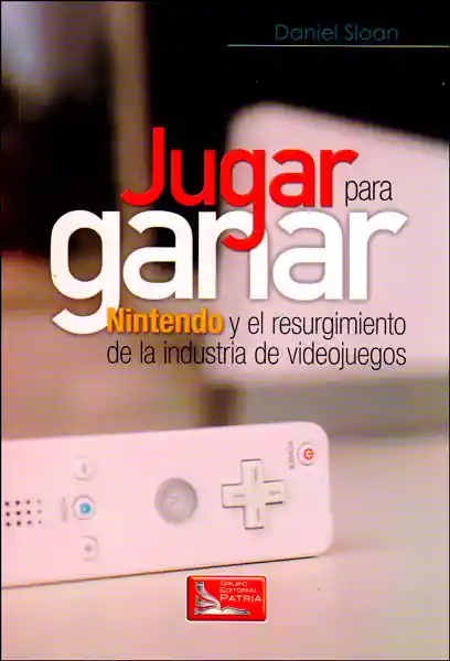 Jugar para ganar. Nintendo y el resurgimiento de la industria de videojuegos