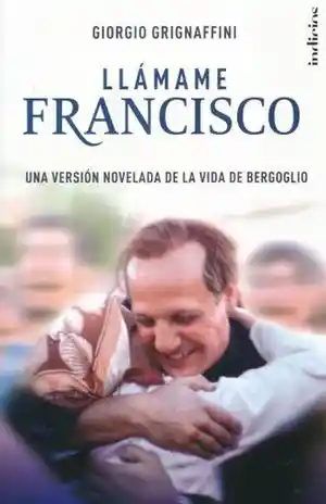 Llamame Francisco. Una Version Novelada de La Vida de Bergoglio