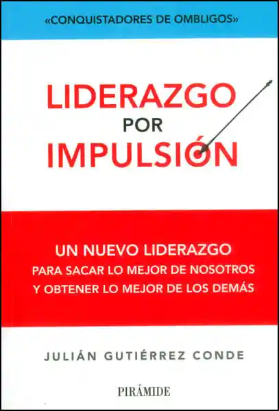 Liderazgo Por Impulsión Un Nuevo Liderazgo Para Sacar Lo Mejor de Nosotros y Obtener Lo Mejor de Los Demás