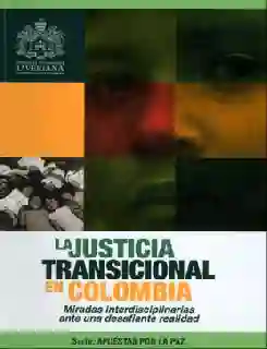 La justicia transicional en Colombia: miradas interdisciplinares ante una desafiante realidad