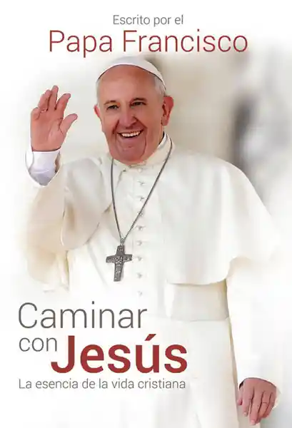 Vida Caminar Con Jesus La Esencia De Lacristiana - Papa Francisco