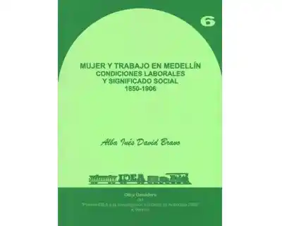 Mujer y trabajo en Medellín. Condiciones laborales y significado social 1850-1906 Vol. 6