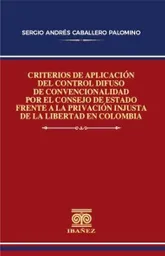 Criterios de Aplicación Del Control Difuso de Convencionalidad Por El Consejo de Estado Frente a La Privación Injusta de La Libertad en Colombia