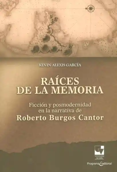 Raíces de la memoria. Ficción y posmodernidad en la narrativa de Roberto Burgos Cantor