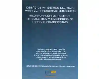 Diseño de Ambientes Digitales Para El Aprendizaje Autónomo Incorporación de Agentes Inteligentes y Escenarios de Trabajo Colaborativo