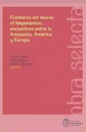 Fronteras Sin Muros Ni Hegemonías Encuentros Entre La Amazonia América y Europa